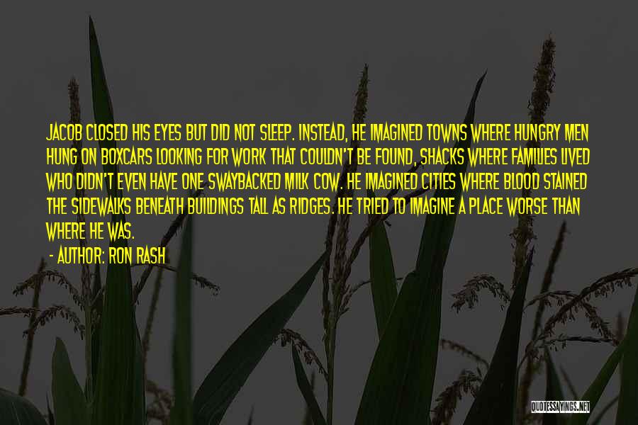 Ron Rash Quotes: Jacob Closed His Eyes But Did Not Sleep. Instead, He Imagined Towns Where Hungry Men Hung On Boxcars Looking For