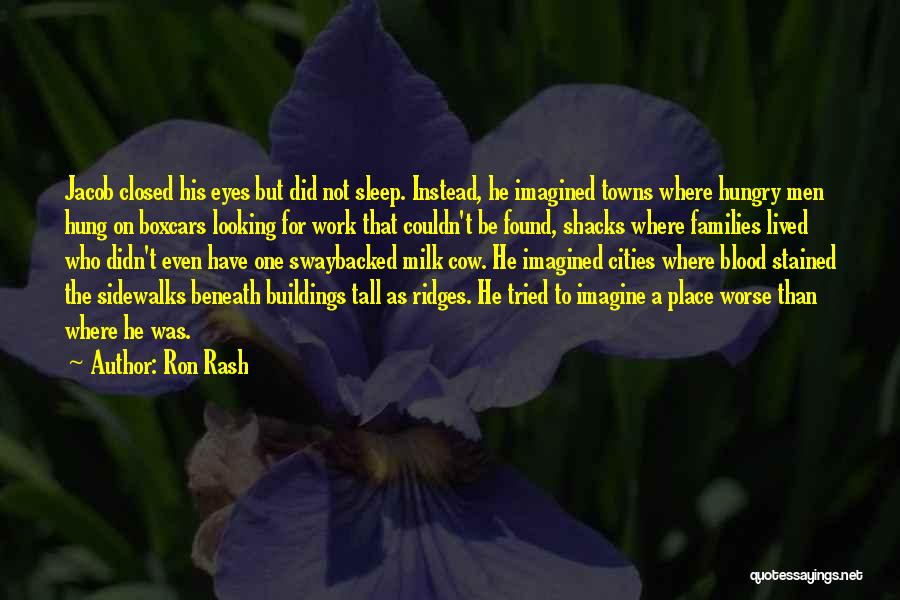 Ron Rash Quotes: Jacob Closed His Eyes But Did Not Sleep. Instead, He Imagined Towns Where Hungry Men Hung On Boxcars Looking For