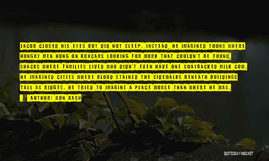 Ron Rash Quotes: Jacob Closed His Eyes But Did Not Sleep. Instead, He Imagined Towns Where Hungry Men Hung On Boxcars Looking For