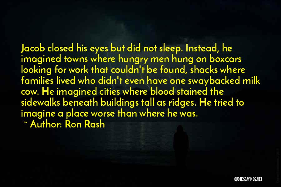 Ron Rash Quotes: Jacob Closed His Eyes But Did Not Sleep. Instead, He Imagined Towns Where Hungry Men Hung On Boxcars Looking For