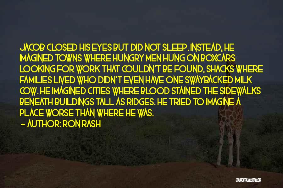 Ron Rash Quotes: Jacob Closed His Eyes But Did Not Sleep. Instead, He Imagined Towns Where Hungry Men Hung On Boxcars Looking For