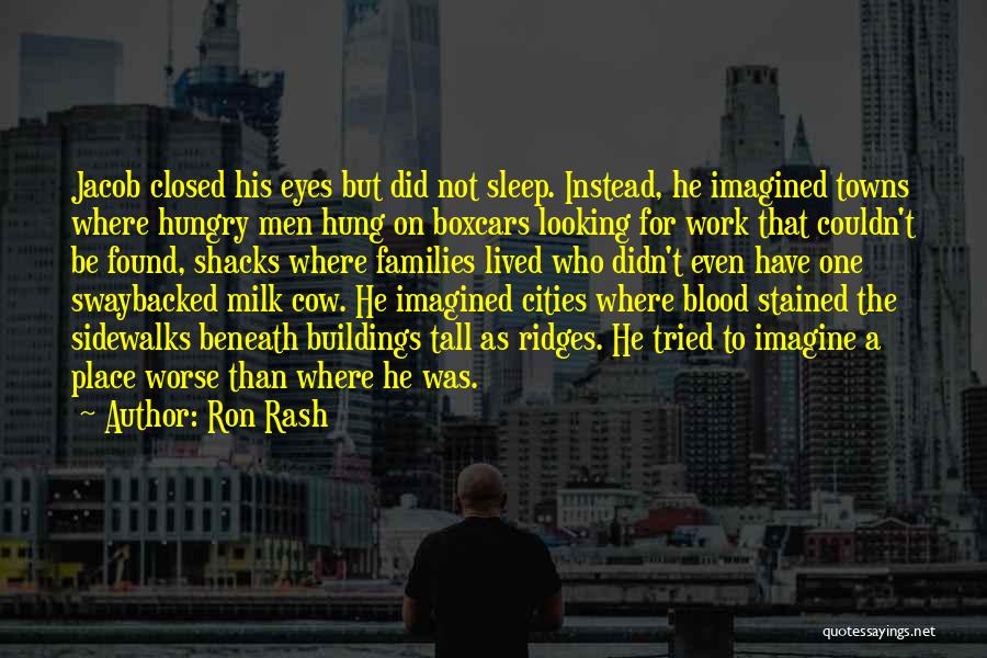 Ron Rash Quotes: Jacob Closed His Eyes But Did Not Sleep. Instead, He Imagined Towns Where Hungry Men Hung On Boxcars Looking For