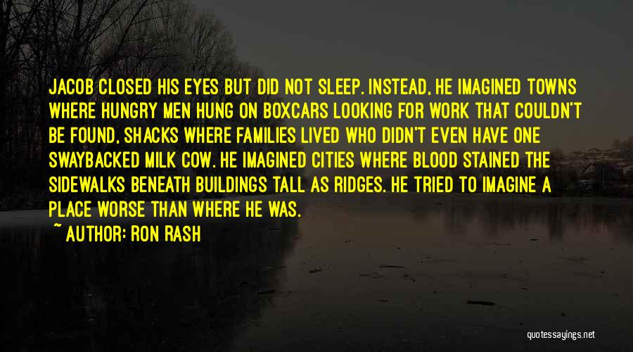 Ron Rash Quotes: Jacob Closed His Eyes But Did Not Sleep. Instead, He Imagined Towns Where Hungry Men Hung On Boxcars Looking For