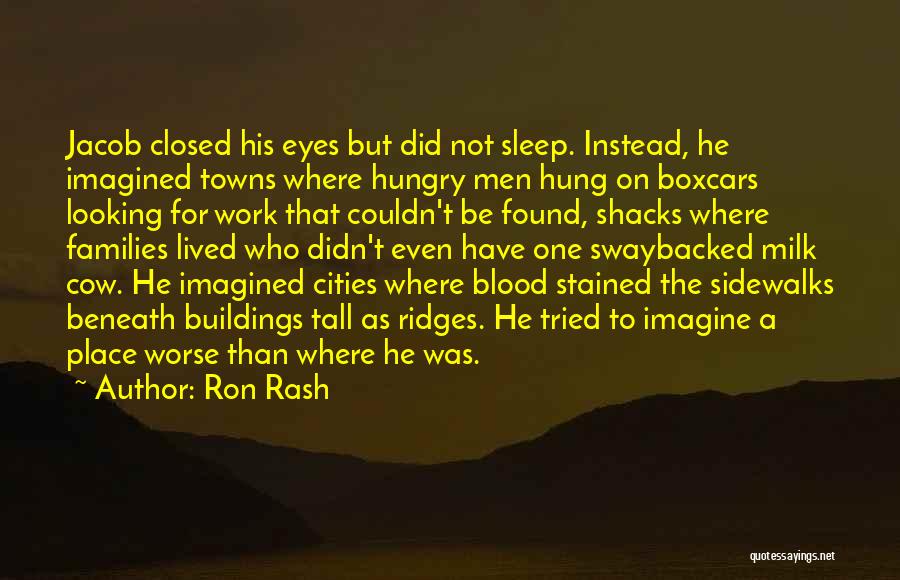 Ron Rash Quotes: Jacob Closed His Eyes But Did Not Sleep. Instead, He Imagined Towns Where Hungry Men Hung On Boxcars Looking For