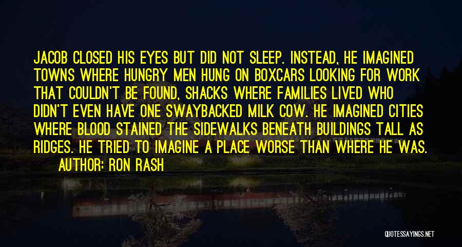 Ron Rash Quotes: Jacob Closed His Eyes But Did Not Sleep. Instead, He Imagined Towns Where Hungry Men Hung On Boxcars Looking For