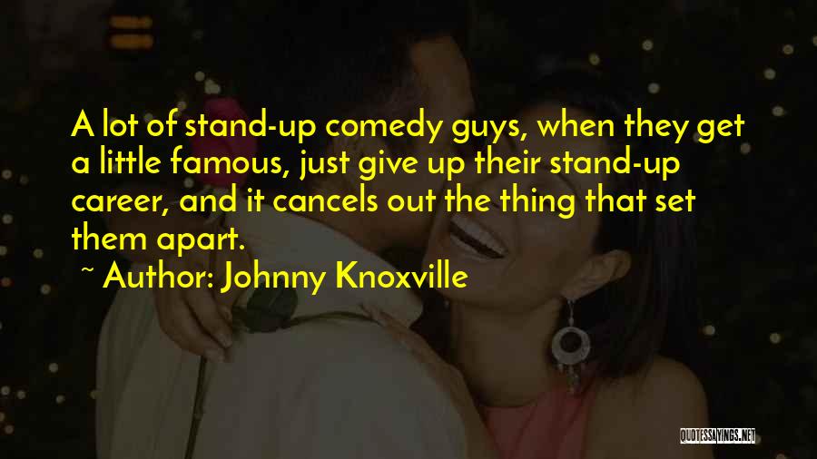 Johnny Knoxville Quotes: A Lot Of Stand-up Comedy Guys, When They Get A Little Famous, Just Give Up Their Stand-up Career, And It