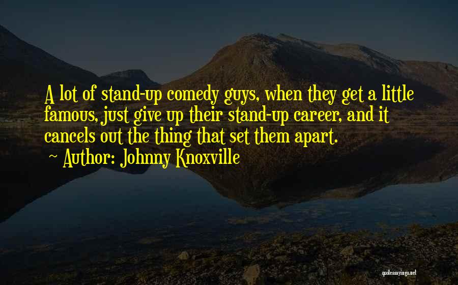 Johnny Knoxville Quotes: A Lot Of Stand-up Comedy Guys, When They Get A Little Famous, Just Give Up Their Stand-up Career, And It