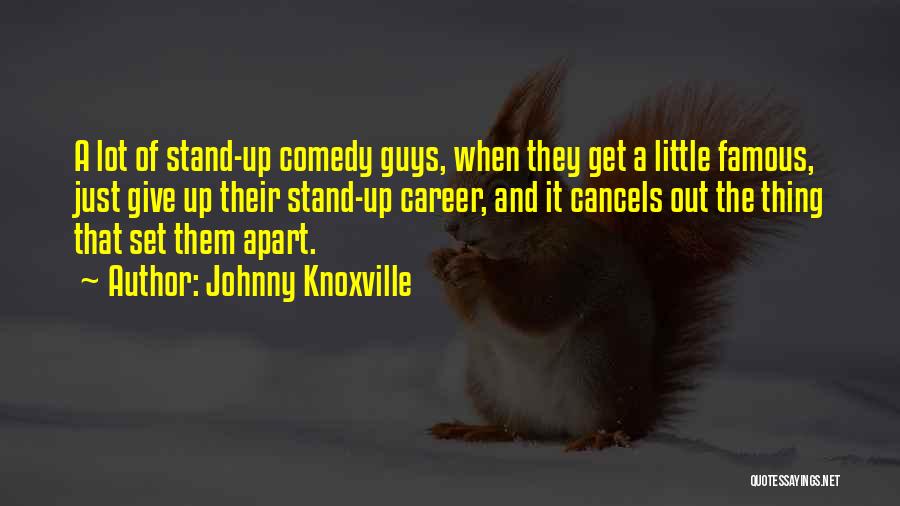 Johnny Knoxville Quotes: A Lot Of Stand-up Comedy Guys, When They Get A Little Famous, Just Give Up Their Stand-up Career, And It