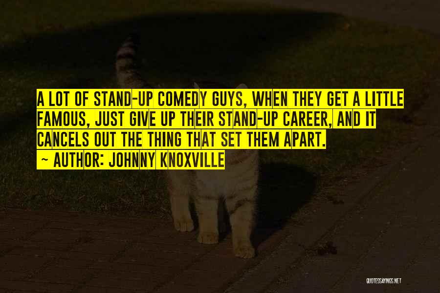 Johnny Knoxville Quotes: A Lot Of Stand-up Comedy Guys, When They Get A Little Famous, Just Give Up Their Stand-up Career, And It