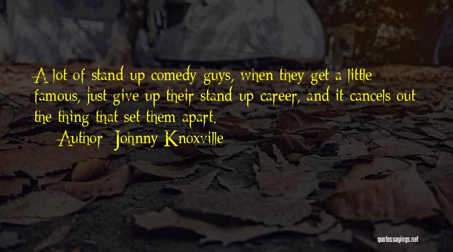 Johnny Knoxville Quotes: A Lot Of Stand-up Comedy Guys, When They Get A Little Famous, Just Give Up Their Stand-up Career, And It