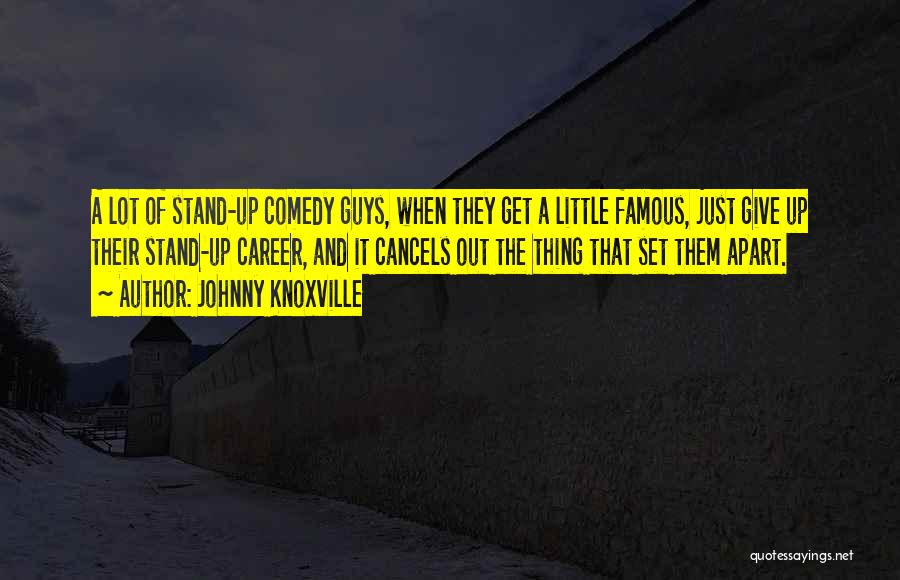 Johnny Knoxville Quotes: A Lot Of Stand-up Comedy Guys, When They Get A Little Famous, Just Give Up Their Stand-up Career, And It