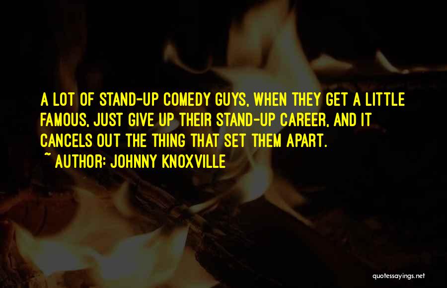 Johnny Knoxville Quotes: A Lot Of Stand-up Comedy Guys, When They Get A Little Famous, Just Give Up Their Stand-up Career, And It