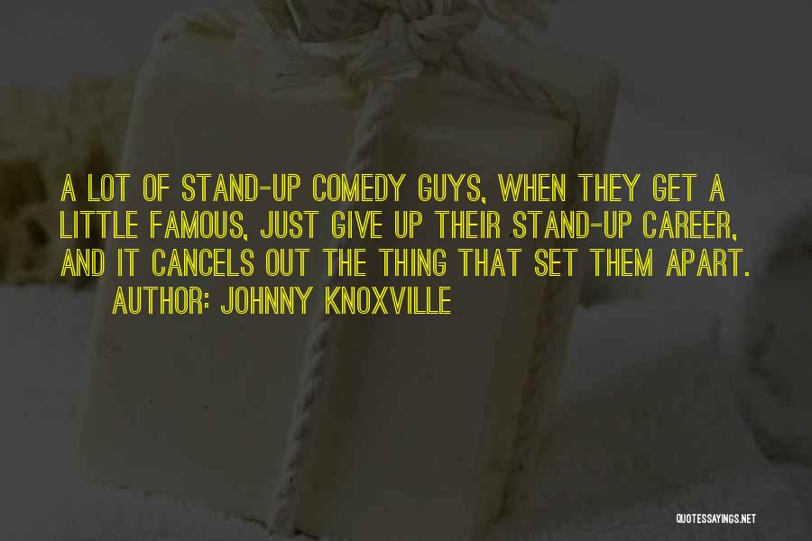 Johnny Knoxville Quotes: A Lot Of Stand-up Comedy Guys, When They Get A Little Famous, Just Give Up Their Stand-up Career, And It