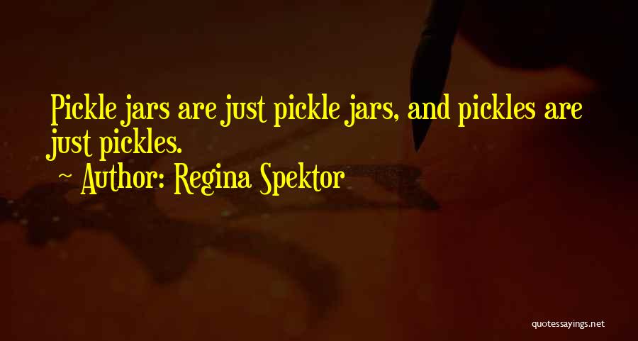 Regina Spektor Quotes: Pickle Jars Are Just Pickle Jars, And Pickles Are Just Pickles.