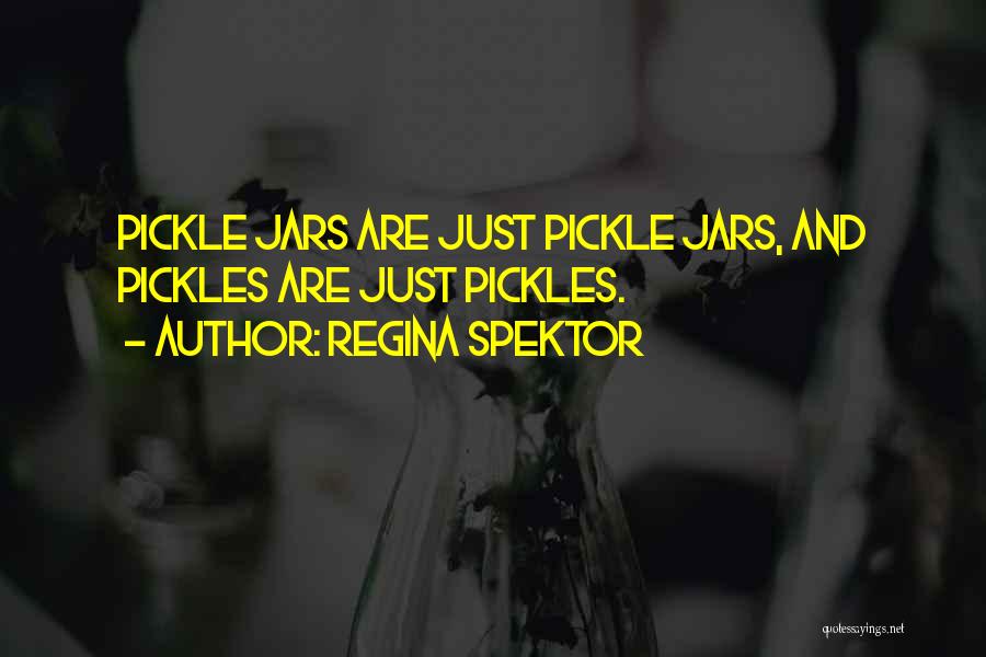 Regina Spektor Quotes: Pickle Jars Are Just Pickle Jars, And Pickles Are Just Pickles.