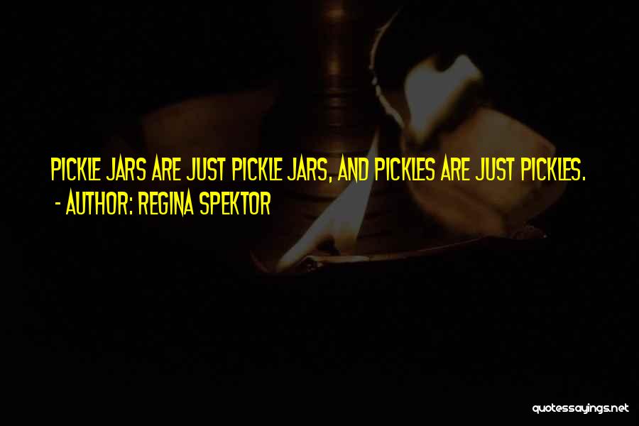 Regina Spektor Quotes: Pickle Jars Are Just Pickle Jars, And Pickles Are Just Pickles.