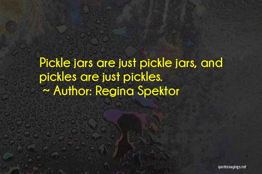 Regina Spektor Quotes: Pickle Jars Are Just Pickle Jars, And Pickles Are Just Pickles.