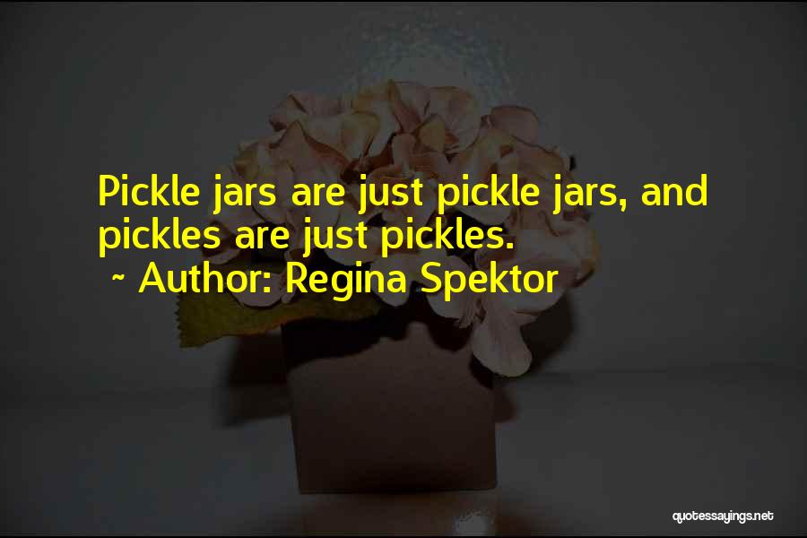 Regina Spektor Quotes: Pickle Jars Are Just Pickle Jars, And Pickles Are Just Pickles.