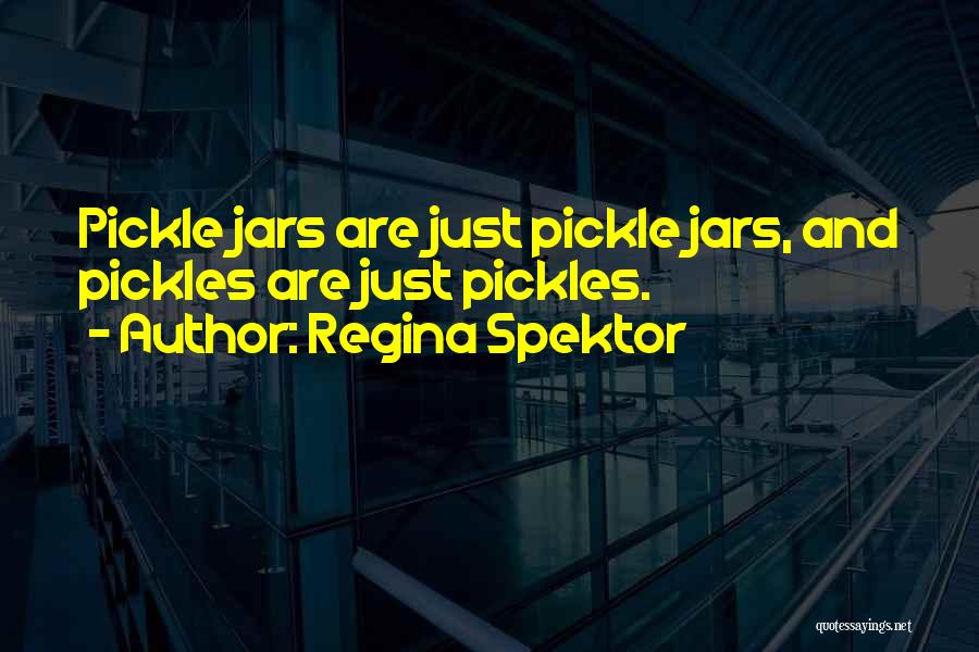 Regina Spektor Quotes: Pickle Jars Are Just Pickle Jars, And Pickles Are Just Pickles.