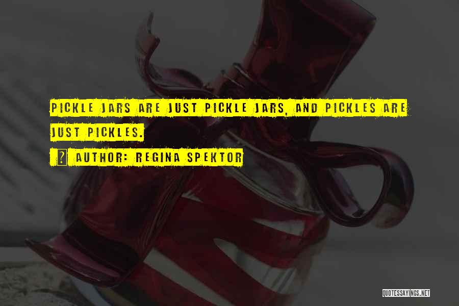 Regina Spektor Quotes: Pickle Jars Are Just Pickle Jars, And Pickles Are Just Pickles.