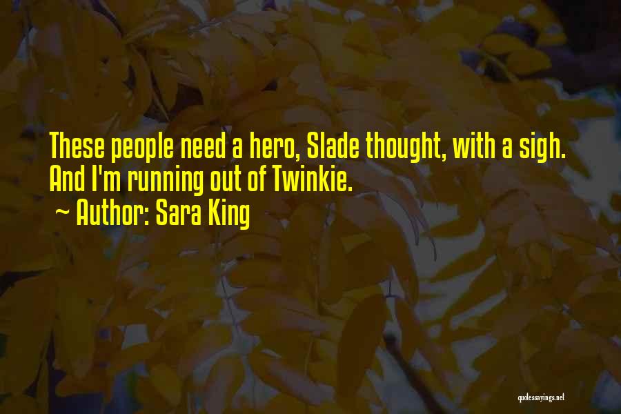 Sara King Quotes: These People Need A Hero, Slade Thought, With A Sigh. And I'm Running Out Of Twinkie.