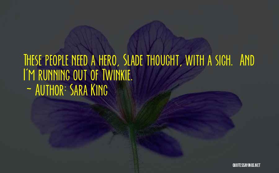 Sara King Quotes: These People Need A Hero, Slade Thought, With A Sigh. And I'm Running Out Of Twinkie.
