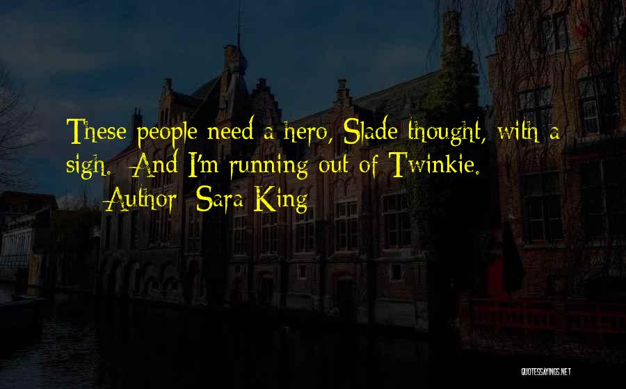 Sara King Quotes: These People Need A Hero, Slade Thought, With A Sigh. And I'm Running Out Of Twinkie.