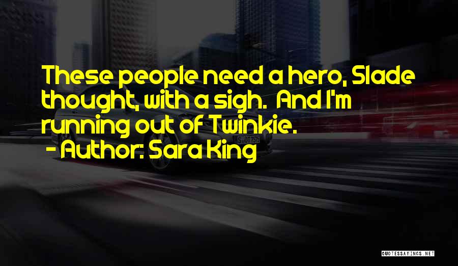 Sara King Quotes: These People Need A Hero, Slade Thought, With A Sigh. And I'm Running Out Of Twinkie.