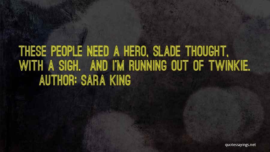 Sara King Quotes: These People Need A Hero, Slade Thought, With A Sigh. And I'm Running Out Of Twinkie.