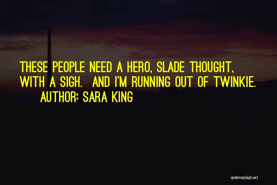 Sara King Quotes: These People Need A Hero, Slade Thought, With A Sigh. And I'm Running Out Of Twinkie.