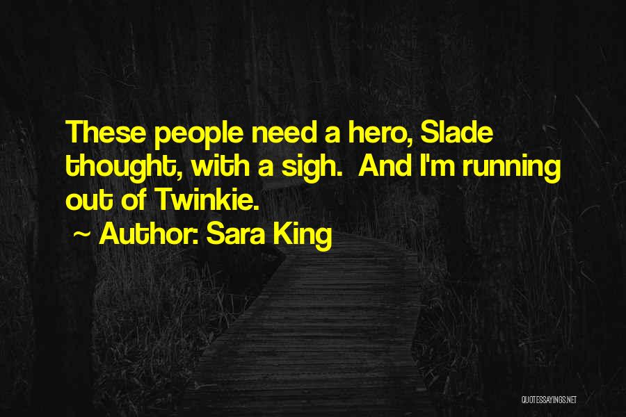 Sara King Quotes: These People Need A Hero, Slade Thought, With A Sigh. And I'm Running Out Of Twinkie.