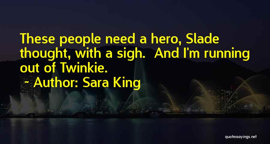 Sara King Quotes: These People Need A Hero, Slade Thought, With A Sigh. And I'm Running Out Of Twinkie.