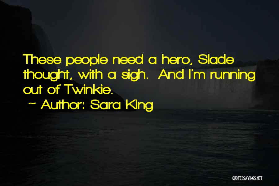 Sara King Quotes: These People Need A Hero, Slade Thought, With A Sigh. And I'm Running Out Of Twinkie.