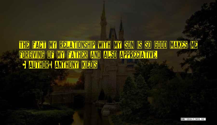 Anthony Kiedis Quotes: The Fact My Relationship With My Son Is So Good Makes Me Forgiving Of My Father And Also Appreciative.