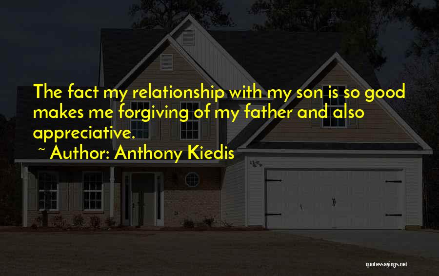 Anthony Kiedis Quotes: The Fact My Relationship With My Son Is So Good Makes Me Forgiving Of My Father And Also Appreciative.