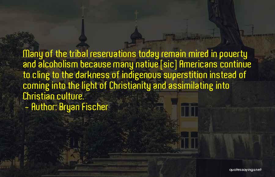 Bryan Fischer Quotes: Many Of The Tribal Reservations Today Remain Mired In Poverty And Alcoholism Because Many Native [sic] Americans Continue To Cling