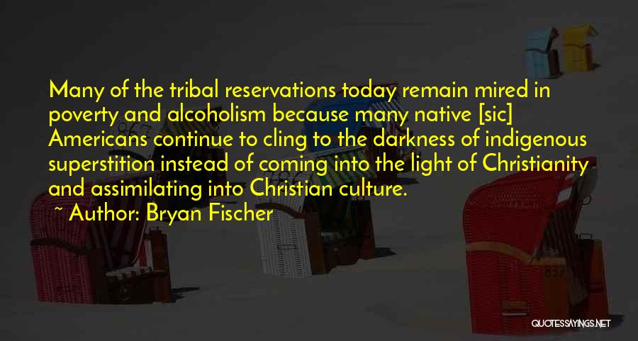 Bryan Fischer Quotes: Many Of The Tribal Reservations Today Remain Mired In Poverty And Alcoholism Because Many Native [sic] Americans Continue To Cling