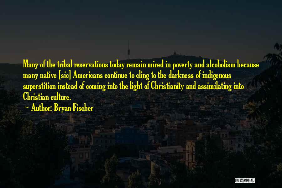 Bryan Fischer Quotes: Many Of The Tribal Reservations Today Remain Mired In Poverty And Alcoholism Because Many Native [sic] Americans Continue To Cling