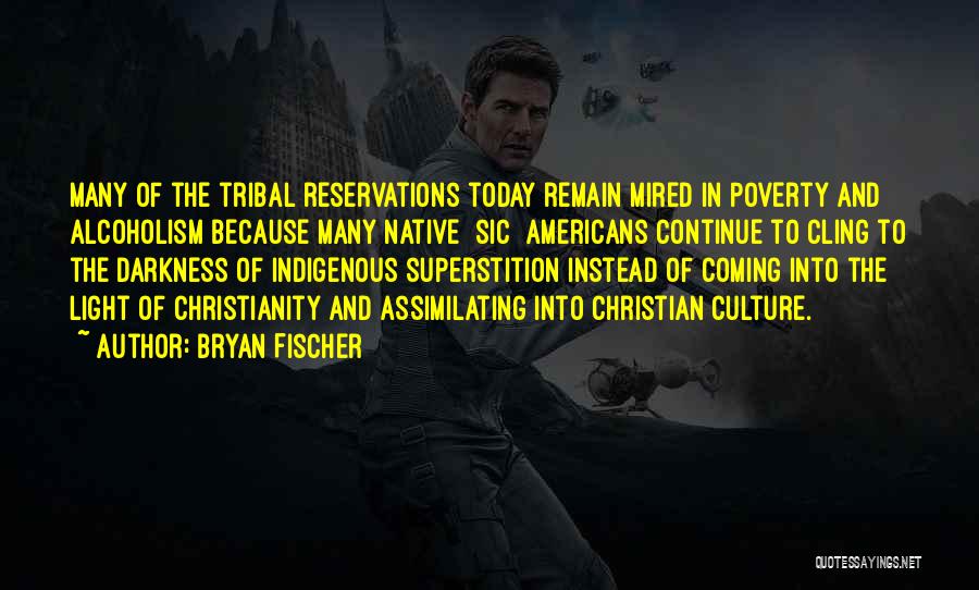 Bryan Fischer Quotes: Many Of The Tribal Reservations Today Remain Mired In Poverty And Alcoholism Because Many Native [sic] Americans Continue To Cling