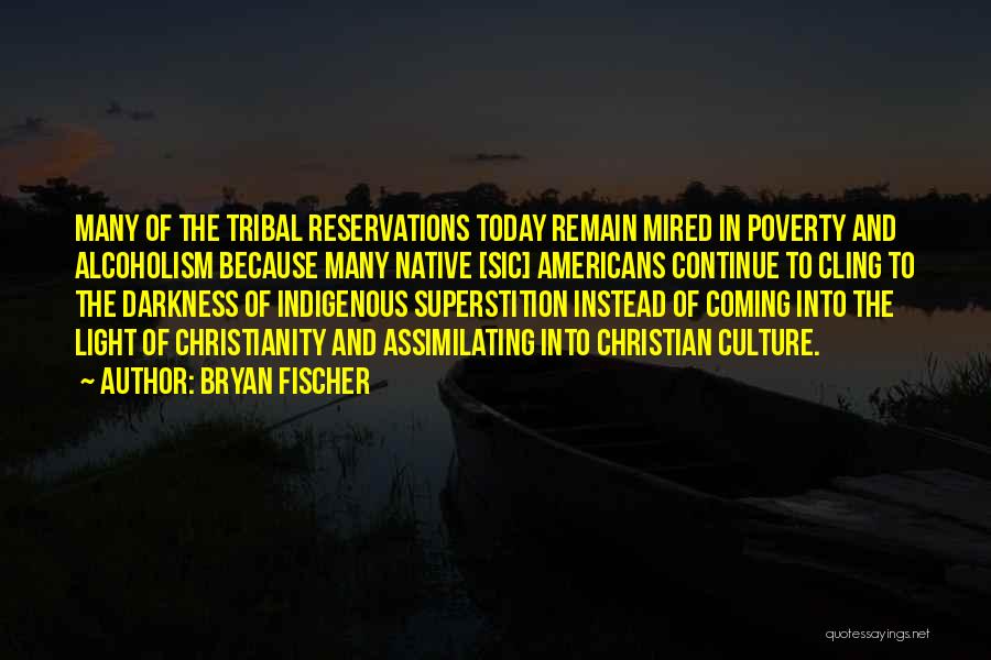 Bryan Fischer Quotes: Many Of The Tribal Reservations Today Remain Mired In Poverty And Alcoholism Because Many Native [sic] Americans Continue To Cling