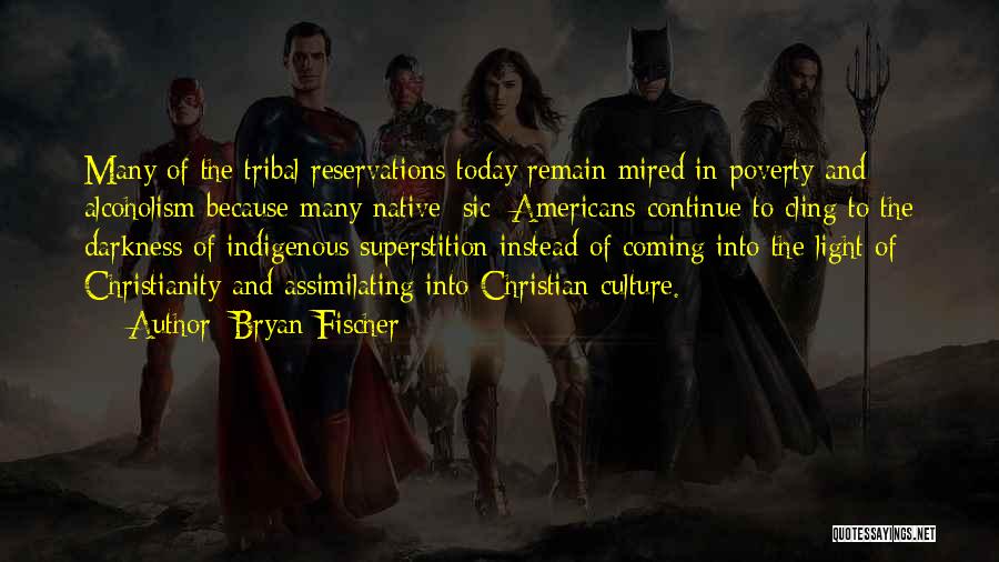 Bryan Fischer Quotes: Many Of The Tribal Reservations Today Remain Mired In Poverty And Alcoholism Because Many Native [sic] Americans Continue To Cling