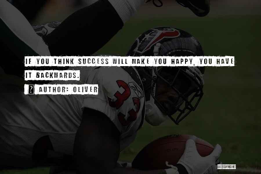 Oliver Quotes: If You Think Success Will Make You Happy, You Have It Backwards.