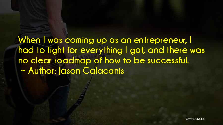 Jason Calacanis Quotes: When I Was Coming Up As An Entrepreneur, I Had To Fight For Everything I Got, And There Was No