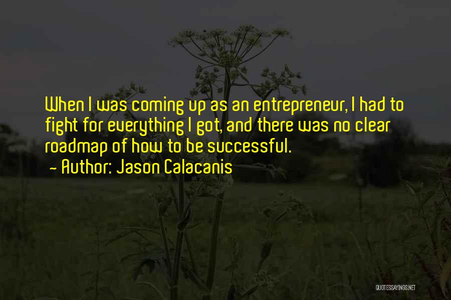 Jason Calacanis Quotes: When I Was Coming Up As An Entrepreneur, I Had To Fight For Everything I Got, And There Was No