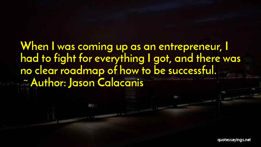 Jason Calacanis Quotes: When I Was Coming Up As An Entrepreneur, I Had To Fight For Everything I Got, And There Was No