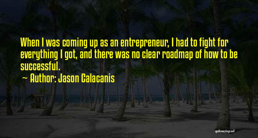 Jason Calacanis Quotes: When I Was Coming Up As An Entrepreneur, I Had To Fight For Everything I Got, And There Was No
