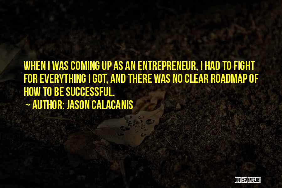 Jason Calacanis Quotes: When I Was Coming Up As An Entrepreneur, I Had To Fight For Everything I Got, And There Was No