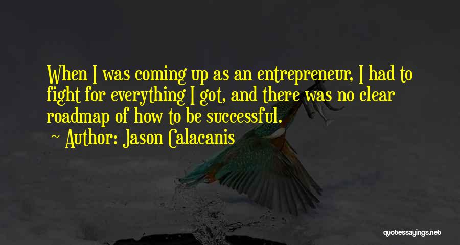 Jason Calacanis Quotes: When I Was Coming Up As An Entrepreneur, I Had To Fight For Everything I Got, And There Was No