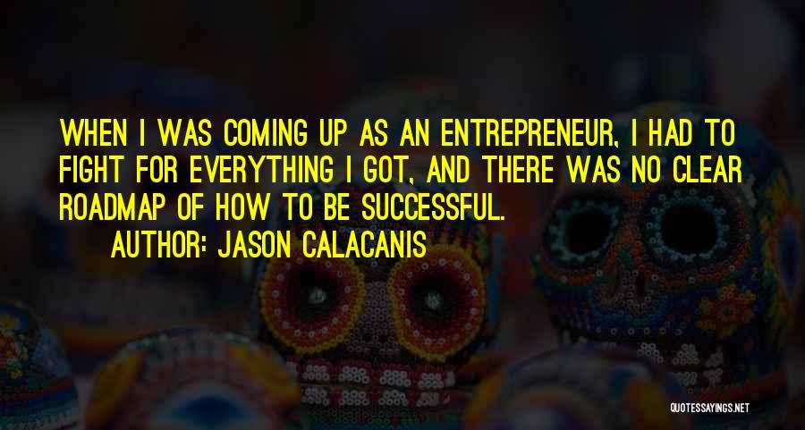 Jason Calacanis Quotes: When I Was Coming Up As An Entrepreneur, I Had To Fight For Everything I Got, And There Was No