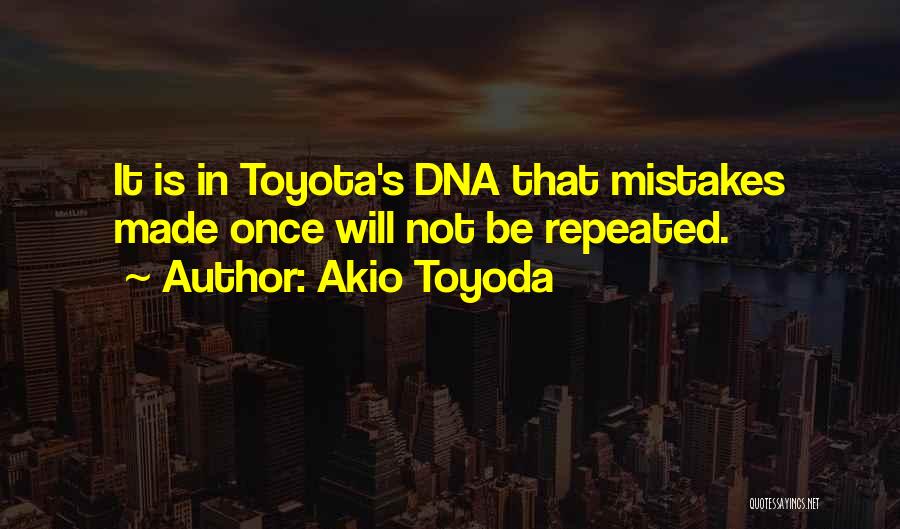 Akio Toyoda Quotes: It Is In Toyota's Dna That Mistakes Made Once Will Not Be Repeated.